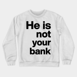 He is not your bank Funny Crewneck Sweatshirt